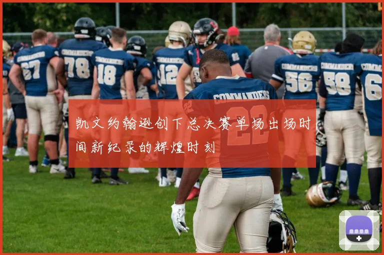 凯文约翰逊创下总决赛单场出场时间新纪录的辉煌时刻