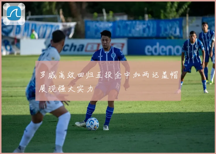 罗威高效回归五投全中加两记盖帽展现强大实力