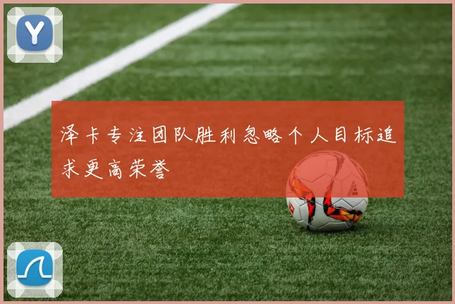 泽卡专注团队胜利忽略个人目标追求更高荣誉