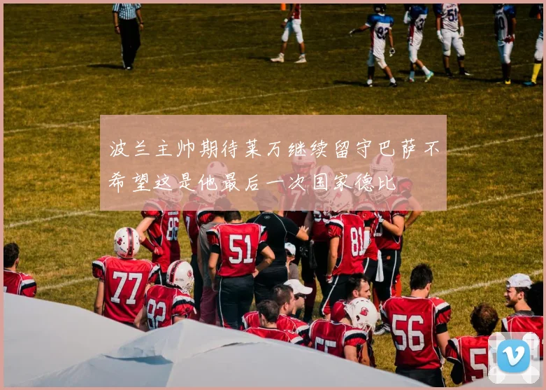 波兰主帅期待莱万继续留守巴萨不希望这是他最后一次国家德比