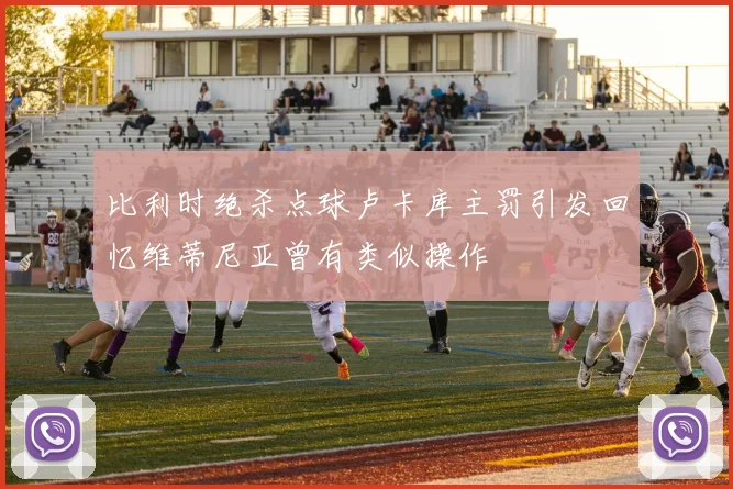 比利时绝杀点球卢卡库主罚引发回忆维蒂尼亚曾有类似操作