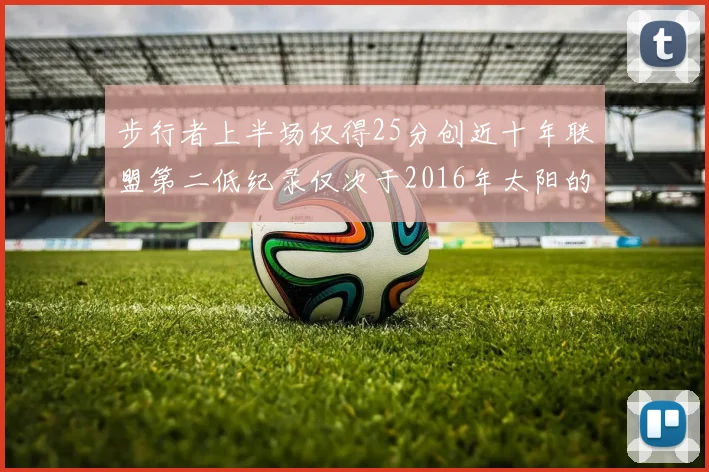 步行者上半场仅得25分创近十年联盟第二低纪录仅次于2016年太阳的22分