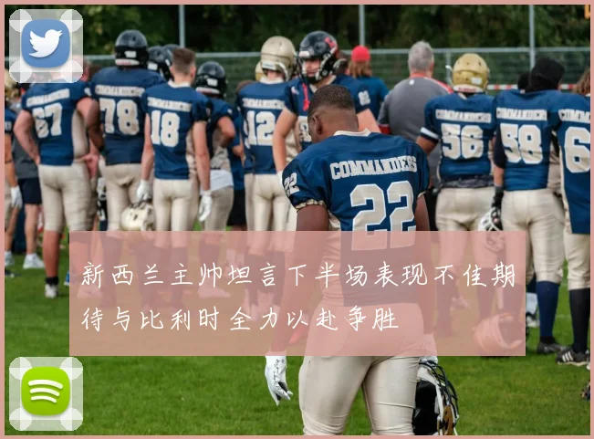 新西兰主帅坦言下半场表现不佳期待与比利时全力以赴争胜