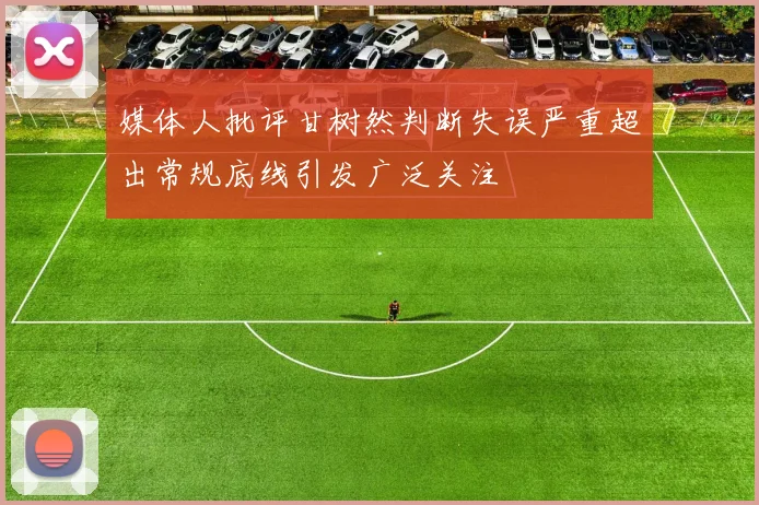 媒体人批评甘树然判断失误严重超出常规底线引发广泛关注
