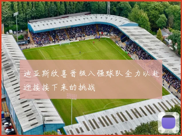迪亚斯欣喜晋级八强球队全力以赴迎接接下来的挑战