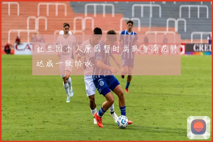 杜兰因个人原因暂时离队与泽尼特达成一致协议