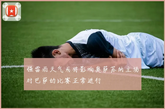 强雷雨天气或将影响奥萨苏纳主场对巴萨的比赛正常进行